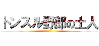 トンスル野郎の土人 ()