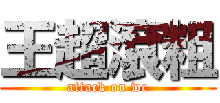王超滾粗 (attack on wc)