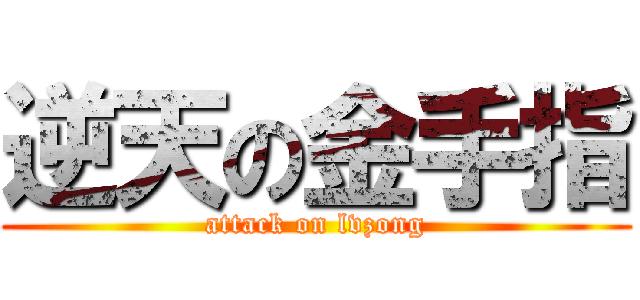 逆天の金手指 (attack on lvzong)