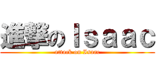 進撃のＩｓａａｃ (attack on Isaac)