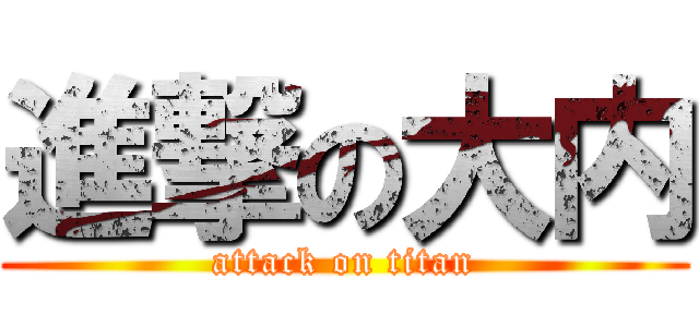 進撃の大内 (attack on titan)