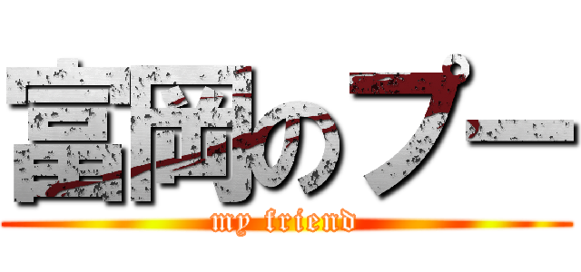 富岡のプー (my friend)