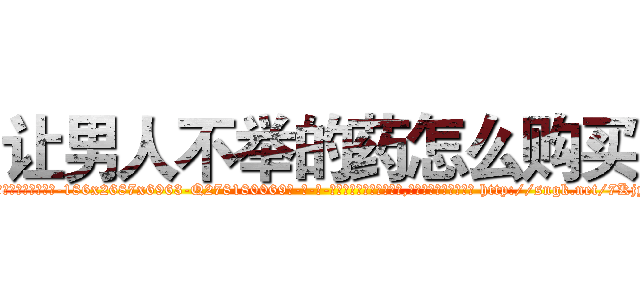让男人不举的药怎么购买 (让男人不举的药怎么购买【电-186x2687x6963-Q278180069元-吉-药-业】我们做的是长期生意,靠的是老客户长期支持 http://sngk.net/7KjyIn
)