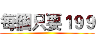 每個只要１９９ ()