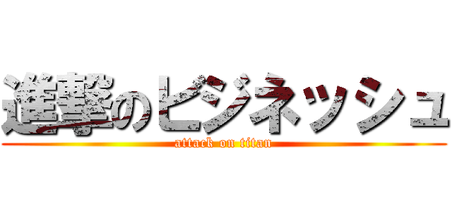 進撃のビジネッシュ (attack on titan)