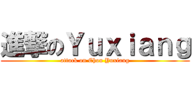 進撃のＹｕｘｉａｎｇ (attack on Chou Yuxiang)