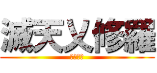 滅天乂修羅 (毀天滅地)