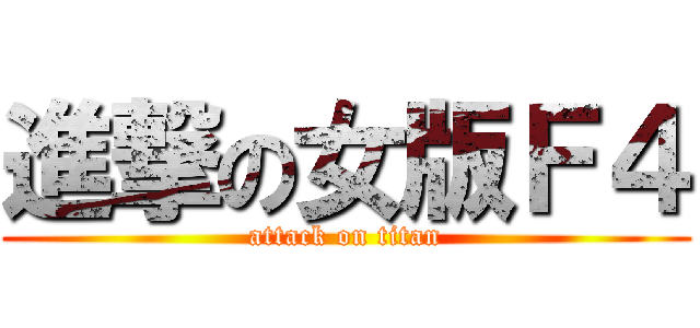 進撃の女版Ｆ４ (attack on titan)