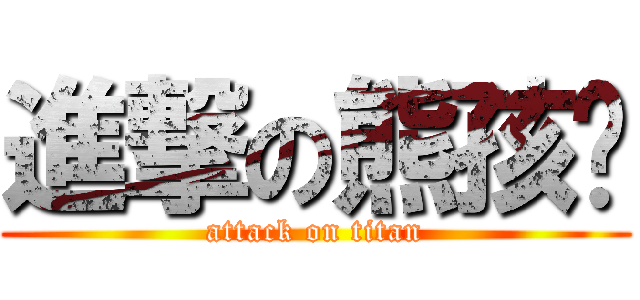 進撃の熊孩纸 (attack on titan)
