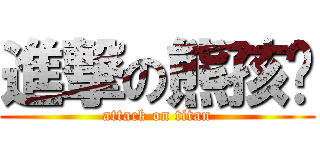 進撃の熊孩纸 (attack on titan)