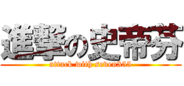 進撃の史帝芬 (attack with seven355)