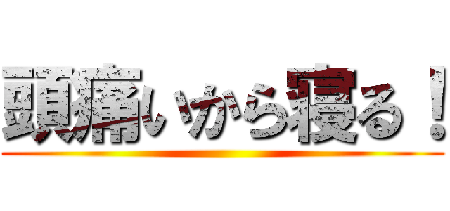 頭痛いから寝る！ ()