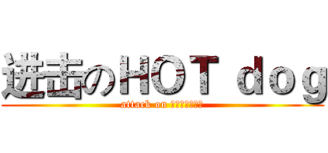 进击のＨＯＴ ｄｏｇ (attack on ＨＯＴ　ｄｏｇ)