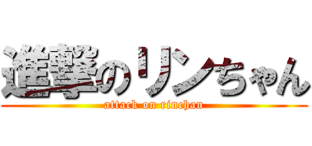 進撃のリンちゃん (attack on rinchan)