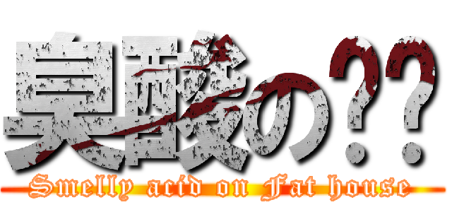 臭酸のㄈㄓ (Smelly acid on Fat house)