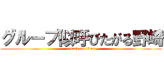 グループ似呼びたがる野崎 (attack on titan)