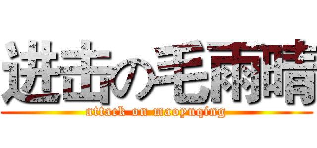 进击の毛雨晴 (attack on maoyuqing)