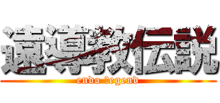 遠導教伝説 (endo ｌegend)