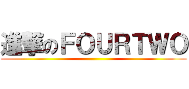 進撃のＦＯＵＲＴＷＯ ()