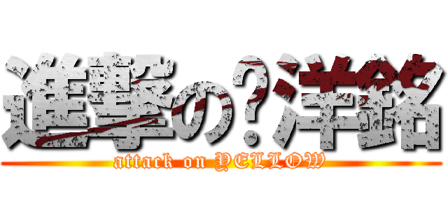 進撃の黃洋銘 (attack on YELLOW)