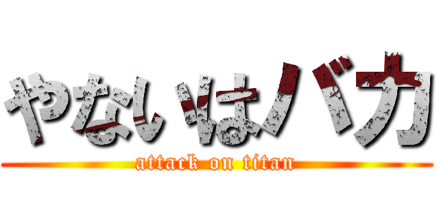 やないはバカ (attack on titan)