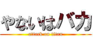 やないはバカ (attack on titan)