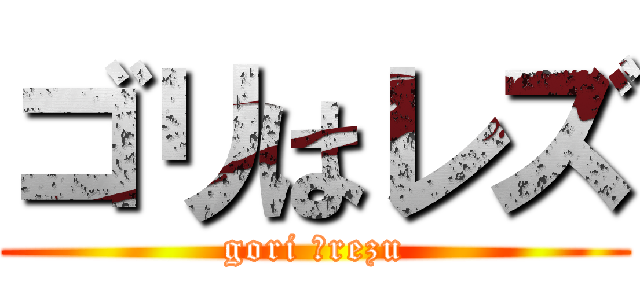 ゴリはレズ (gori ＝rezu)