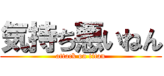 気持ち悪いねん (attack on titan)