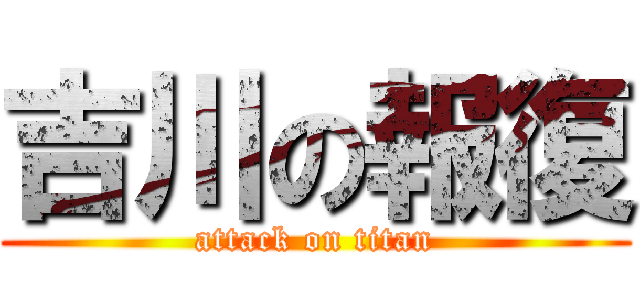 吉川の報復 (attack on titan)