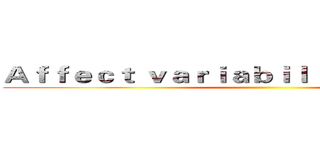 Ａｆｆｅｃｔ ｖａｒｉａｂｉｌｉｔｙ ａｔ ｗｏｒｋ ()
