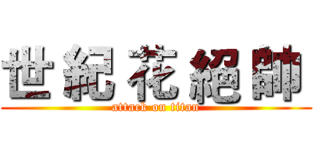 世 紀 花 絕 帥  (attack on titan)