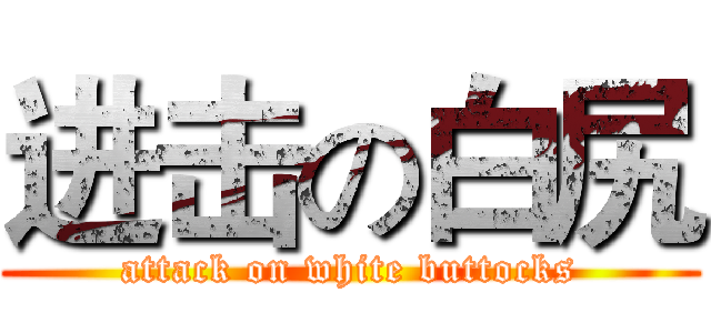 进击の白尻 (attack on white buttocks)