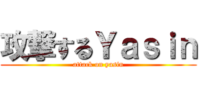 攻撃するＹａｓｉｎ (attack on yasin)
