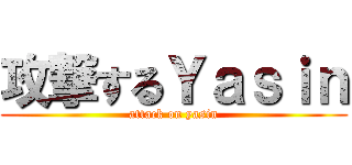 攻撃するＹａｓｉｎ (attack on yasin)