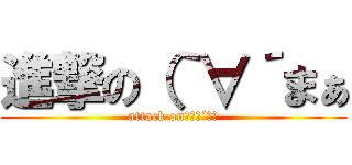 進撃の（｀∀´まぁ (attack on（｀∀´まぁ)