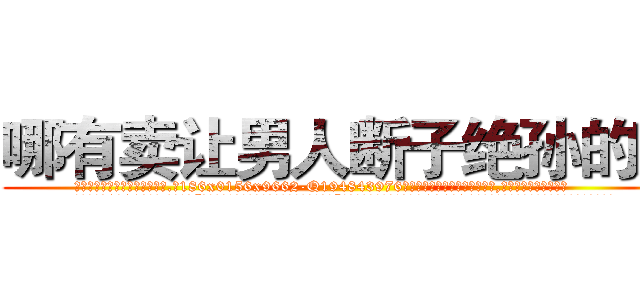哪有卖让男人断子绝孙的药 (哪有卖让男人断子绝孙的药【电.话186x0156x9662-Q194843976林氏药业】我们做的是长期生意,靠的是老客户长期支持
参考消息网2月20日报道 韩媒称，“剩女多、离婚率高的城市，房价一定会上涨。”这是中国经济学家金岩石2016年12月参加在上海举行的房地产相关论坛时说的话。
)
