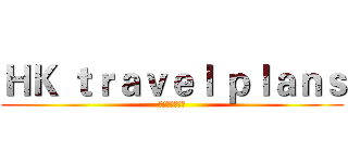 ＨＫ ｔｒａｖｅｌ ｐｌａｎｓ (香港旅行の计划)