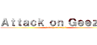 Ａｔｔａｃｋ ｏｎ Ｇｅｅｚｅｒ (Nobody can stop it)