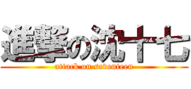 進撃の沈十七 (attack on seventeen)
