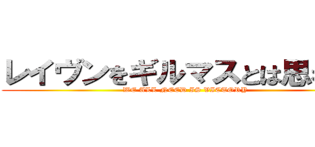 レイヴンをギルマスとは思わない (WE ALL NEED IS VICTORY )