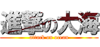 進撃の大海 (attack on ocean)