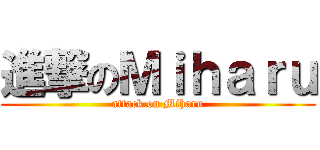 進撃のＭｉｈａｒｕ (attack on Miharu)