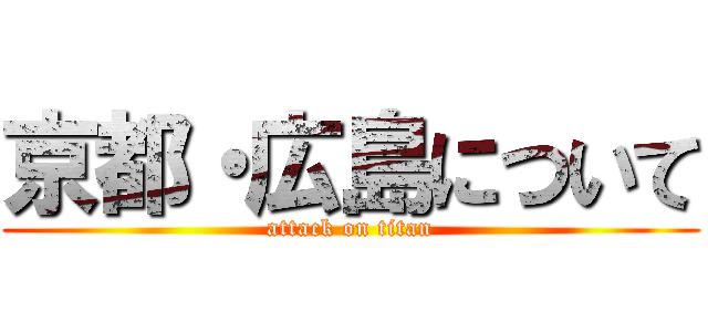 京都・広島について (attack on titan)