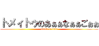 トメィトゥのあぁぁなぁぁごぉぉ (attack on titan)