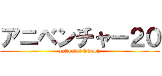 アニベンチャー２０ (aniven　of Twenty)