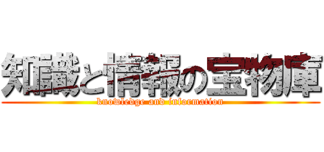 知識と情報の宝物庫 (knowledge and information)