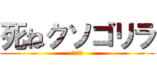 死ねクソゴリラ (キモすぎ)