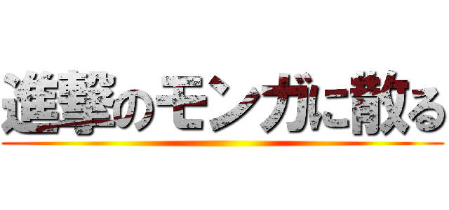 進撃のモンガに散る ()