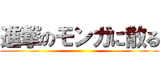 進撃のモンガに散る ()