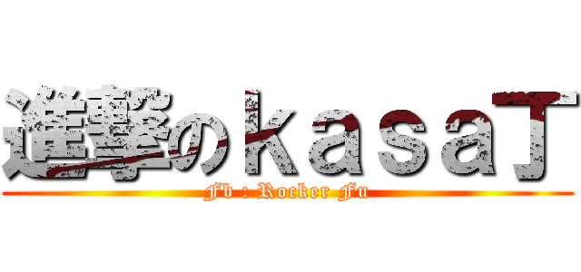 進撃のｋａｓａ丁 (Fb : Rocker Fu)